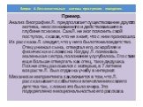 Пример. Анализ биографии Л. предполагает существование другого мотива, неосознаваемого и действовавшего в глубине психики. Сам Л. не мог пояснить свой поступок, сказав, что не знает, что с ним произошло. Из рассказа Л. следует, что у него было тяжелое детство. Отец унижал сына, отвергал его, оскорбл