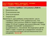 Аспекты серийных сексуальных убийств: Биологические. Психологические. Этно-культурные. Социальные. Вероятность дальнейшего интенсивного роста серийных убийств в РФ крайне высока. Пик серийных сексуальных убийств следует ожидать через 15-20 лет (и даже несколько раньше), когда младшее поколение «униж