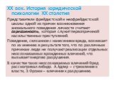 XX век. История юридической психологии ХХ столетия Представители фрейдистской и неофрейдистской школы одной из причин возникновения аномального поведения личности считают агрессивность, которая служит первопричиной насильственных преступлений. Поведение, связанное с нанесением вреда, возникает по их