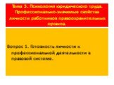 Тема 3. Психология юридического труда. Профессионально-значимые свойства личности работников правоохранительных органов. Вопрос 1. Готовность личности к профессиональной деятельности в правовой системе.