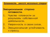 Готовность имеет несколько сторон Эмоциональная сторона готовности. Чувство готовности за результаты собственной деятельности. Уверенность в своих силах. Эмоциональная устойчивость к стрессу.