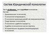 Часть особенная, или судебная психология. Состав: Криминальная психология, Психология потерпевшего, Психология правонарушений несовершеннолетних, Следственная психология, Психология судебного процесса, Судебно-психологическая экспертиза, Исправительно-трудовая (пенитенциарная) психология.