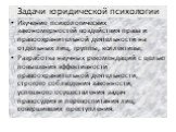 Задачи юридической психологии. Изучение психологических закономерностей воздействия права и правоохранительной деятельности на отдельных лиц, группы, коллективы, Разработка научных рекомендаций с целью повышения эффективности правоохранительной деятельности, строгого соблюдения законности, успешного