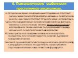 6. Психопатические особенности преступников-алкоголиков. На сегодняшнее время в современных исследованиях отсутствует эмпирическая психопатологическая информация о преступниках-алкоголиках, также отсутствует её теоретическая интерпретация. Наиболее информативным в изучении криминогенных факторов, св