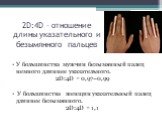 2D:4D – отношение длины указательного и безымянного пальцев. У большинства мужчин безымянный палец немного длиннее указательного. 2D:4D = 0,97–0,99 У большинства женщин указательный палец длиннее безымянного. 2D:4D = 1,1