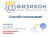 Спасибо за внимание! Контакты: ООО ФИЗИКОН (095) 408 7772; (095) 408 6154 http://www.physicon.ru info@physicon.ru