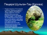 Пещера Шульган-Таш (Капова). Пещера находится в 7 км севернее д. Иргизлы Бурзянского района, в 150 м от берега р. Белой.Вход в пещеру приурочен к южному обрывистому склону горы Сарыкускан (овечье пастбище). Возраст пещеры - около миллиона лет. Пещера Шульган-Таш входит в десятку длиннейших и глубоча
