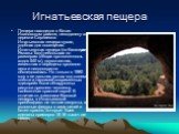 Игнатьевская пещера. Пещера находится в Катав-Ивановском районе, неподалеку от деревни Серпиевка. Игнатьевская пещера сухая, удобная для посещения. Игнатьевская пещера (по-башкирски Ямазы-Таш) небольшая по размерам (общая протяженность ходов 540 м), двухэтажная, известная с середины прошлого века и 