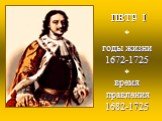 ПЕТР I годы жизни 1672-1725. время правления 1682-1725. *