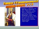 Среднеазиатский правитель, полководец и завоеватель (1336–1405). Родился весной 1336 вблизи г.Туркестане, сын бека Таргая из тюркизированного монгольского племени барлас,которые пришли в Мавераннахр. В одном из боёв против хана Могулистана, Тимур был ранен в ногу и остался хромым, отсюда его прозвищ