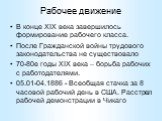 Рабочее движение. В конце XIX века завершилось формирование рабочего класса. После Гражданской войны трудового законодательства не существовало 70-80е годы XIX века – борьба рабочих с работодателями. 05.01-04.1886 - Всеобщая стачка за 8 часовой рабочий день в США. Расстрел рабочей демонстрации в Чик