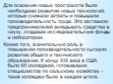 Для освоения новых пространств было необходимо развитие новых технологий, которые снижали затраты и повышали производительность труда. Это заставило предпринимателей вкладывать средства в науку, создавая исследовательские фонды и лаборатории. Кроме того, значительную роль в повышении производительно