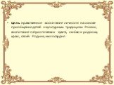 Цель: нравственное воспитание личности на основе приобщения детей к культурным традициям России, воспитание патриотических чувств, любви к родному краю, своей Родине, милосердия.