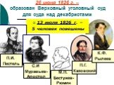 26 июня 1826 г. – образован Верховный уголовный суд для суда над декабристами. 13 июля 1826 г. – 5 человек повешены. С.И Муравьев- Апостол. М.П. Бестужев- Рюмин. П.Г. Каховский К.Ф. Рылеев