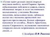 «Сотни тысяч русских своею смертью искупили свободу целой Европы. Армия, избалованная победами и славою, вместо обещанных наград и льгот подчинилась неслыханному угнетению. Военные поселения, начальники такие, забивали солдат под палками; крепостной гнет крестьян продолжался, боевых офицеров вытесня