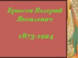 Брюсов Валерий Яковлевич. 1873-1924
