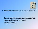 Домашнее задание: ( ответить на вопрос ) Как вы думаете, удалось ли герою до конца избавиться от своего мечтательства?