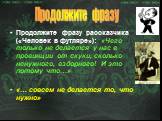 Продолжите фразу рассказчика («Человек в футляре»): «Чего только не делается у нас в провинции от скуки, сколько ненужного, вздорного! И это потому что…» «… совсем не делается то, что нужно». Продолжите фразу