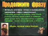 Вставьте ключевое слово в высказывание рассказчика («Дом с мезонином»): «Человек должен сознавать себя выше львов, тигров, выше всего в природе, даже выше того, что непонятно и кажется чудесами, иначе он не человек, а КТО?...» «Мышь, которая всего боится»