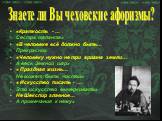 «Краткость - … Сестра таланта» «В человеке всё должно быть… Прекрасно» «Человеку нужно не три аршина земли… А весь Земной шар» « Праздная жизнь… Не может быть чистой» « Искусство писать - … Это искусство вычеркивать» Не Шекспир главное… А примечания к нему». Знаете ли Вы чеховские афоризмы?