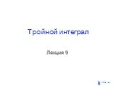 Тройной интеграл Лекция 9