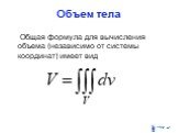 Общая формула для вычисления объема (независимо от системы координат) имеет вид