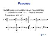 Решение. Найдём линию пересечения плоскостей, ограничивающих тело сверху и снизу. Очевидно, это y=1.