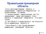 Правильная трехмерная область. Пусть пространственная область V, ограниченная замкнутой поверхностью G, удовлетворяет условиям: 1) всякая прямая, параллельная оси Oz, проведённая через внутреннюю точку области V, пересекает поверхность G в двух точках; 2) вся область V проектируется на плоскость Oxy