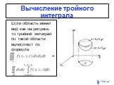 Вычисление тройного интеграла. Если область имеет вид как на рисунке, то тройной интеграл по такой области вычисляют по формуле =