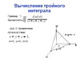 Пример 1. Вычислить где V ограничена плоскостями x=0, y=0, z=0.