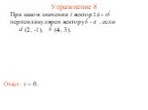 Упражнение 8 Ответ: t = 0. При каком значении t вектор перпендикулярен вектору , если (2, -1), (4, 3).