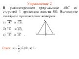 Упражнение 2. В равностороннем треугольнике АВС со стороной 1 проведена высота BD. Вычислите скалярное произведение векторов: а) и б) и в) и . в) 1.