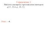 Упражнение 3 Ответ: –4. Найдите скалярное произведение векторов (-1, 2) и (2,-1).