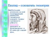 Евклид – основатель геометрии. Наибольшее влияние на всё последующее развитие геометрии оказали труды греческого учёного Евклида, жившего в Александрии в III веке до нашей эры.