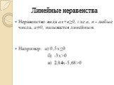 Линейные неравенства. Неравенство вида ах+в≥0, где а, в - любые числа, а≠0, называется линейным. Например: а) 0,5х≤0 б) -3х>0 в) 2,84х-5,68>0