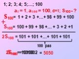 S100= 1 + 2 + 3 +…+ 98 + 99 + 100. 1; 2; 3; 4; 5;...; 100. a1 = 1, a100 = 100, d=1; S100 = ? S100= 100 + 99 + 98 +… + 3 + 2 +1. 2S100 = 101 + 101 +…+ 101 + 101. = 5050 S100 = 10100:2 100 раз 2S100 = 10100