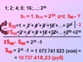 S30=1 + 2 + 4 + 8 +16 +...+ 229 1; 2; 4; 8; 16;...; 229 · 2. 2S30=2 + 4 + 8 +16 +32+...+229 +230. 2S30- S30 = = 1 073 741 823 (коп) = = 10 737 418,23 (руб) S30 = 230 -1 b1 = 1, b30 = 229, q=2; S30 = ? 2S30- S30 = 230 -1 S30 =