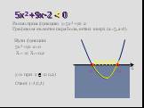 5x²+9x-2 < 0. Рассмотрим функцию y=5x²+9x-2 Графиком является парабола, ветви вверх (а=5, а>0). Нули функции: 5x²+9x-2=0. X1=-2; X2=0,2 X 0,2 Ответ: (-2;0,2) < y