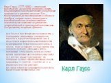 Карл Гаусс (1777-1855) – немецкий математик, астроном, геодезист, физик. Выдающиеся математические способности проявил он в раннем детстве. Его многочисленные исследования в области алгебры, теории чисел, геометрии и математического анализа оказали значительное влияние на развитие теоретической и пр