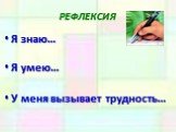 РЕФЛЕКСИЯ. Я знаю… Я умею… У меня вызывает трудность…