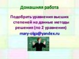 Домашняя работа. Подобрать уравнения высших степеней на данные методы решения (по 2 уравнения) mary-olga@yandex.ru