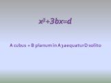 А cubus + В рlanum in A3 aequatur D solito. x3+Зbx=d