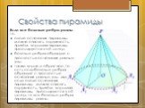 Если все боковые ребра равны, то: около основания пирамиды можно описать окружность, причём вершина пирамиды проецируется в её центр; боковые ребра образуют с плоскостью основания равные углы. также верно и обратное, то есть если боковые ребра образуют с плоскостью основания равные углы или если око