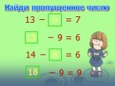 13 − 6 = 7 − 9 = 6 15 14 − 8 = 6 − 9 = 9 18. Найди пропущенное число