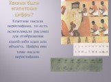 Какими были египетские цифры? Египтяне писали иероглифами, то есть использовали рисунки для отображения какой-либо идеи или объекта. Цифры они тоже писали иероглифами.