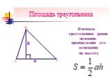 Площадь треугольника. Площадь треугольника равна половине произведения его основания