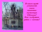 В каком городе установлен этот памятник скульптора О.Комова? Кто изображен рядом с поэтом?