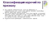 Классификация наречий по признаку. Есть наречия знаменательные, если они образованы от знаменательных слов, то есть если наречия называют какой-нибудь признак прямо (тихо, громко, вечером). Есть также наречия местоименные, то есть если наречие не называют признака, а только указывают на него, то ест