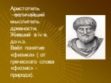 Аристотель –величайший мыслитель древности. Живший в iv в. до н.э. Ввёл понятие «физика» ( от греческого слова «фюзис» - природа).