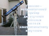 Телескоп – астрономический прибор для изучения небесных тел по их электромагнитному излучению